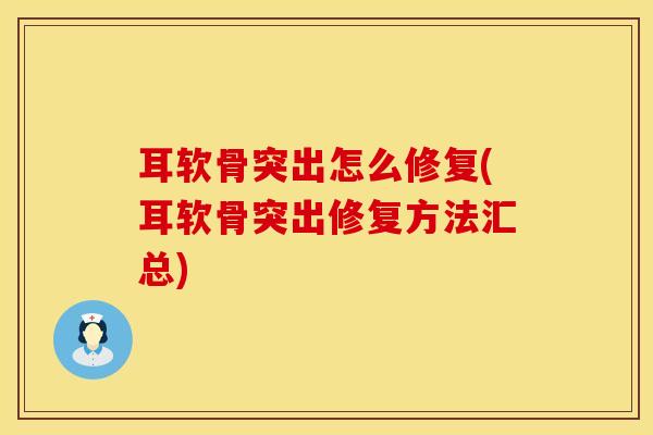 耳软骨突出怎么修复(耳软骨突出修复方法汇总)