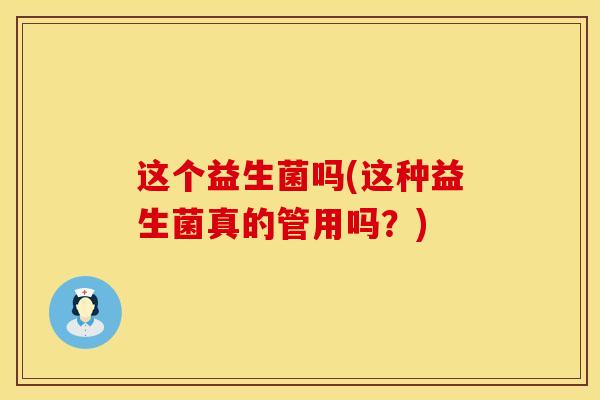 这个益生菌吗(这种益生菌真的管用吗？)