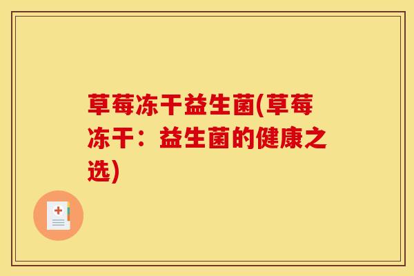 草莓冻干益生菌(草莓冻干：益生菌的健康之选)