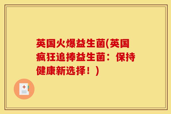 英国火爆益生菌(英国疯狂追捧益生菌：保持健康新选择！)