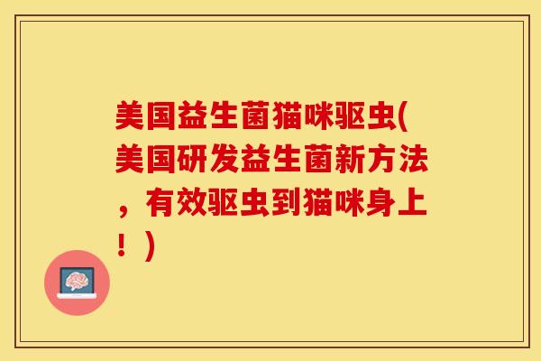 美国益生菌猫咪驱虫(美国研发益生菌新方法，有效驱虫到猫咪身上！)