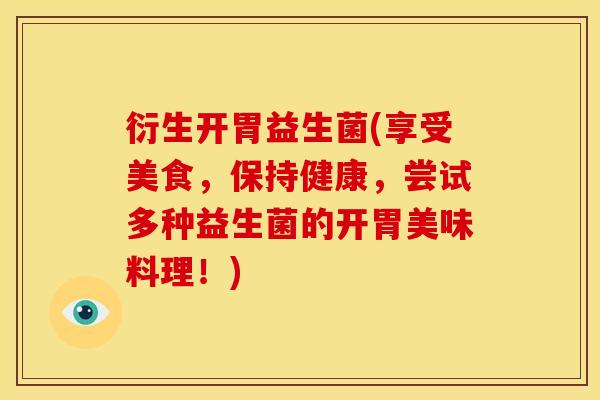 衍生开胃益生菌(享受美食，保持健康，尝试多种益生菌的开胃美味料理！)