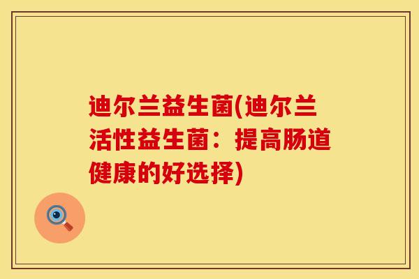 迪尔兰益生菌(迪尔兰活性益生菌：提高肠道健康的好选择)