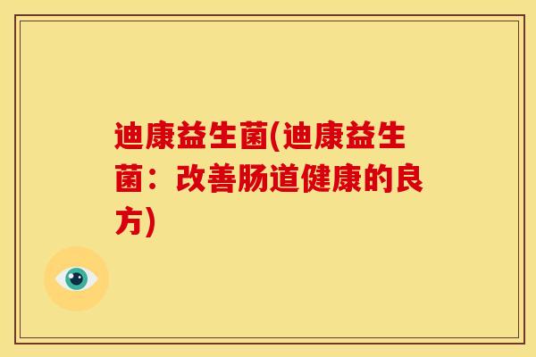 迪康益生菌(迪康益生菌：改善肠道健康的良方)