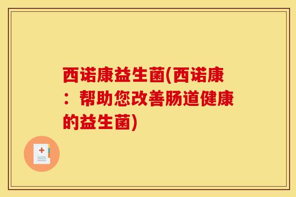 西诺康益生菌(西诺康：帮助您改善肠道健康的益生菌)