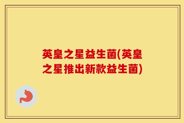英皇之星益生菌(英皇之星推出新款益生菌)