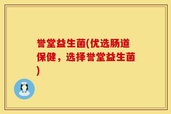 誉堂益生菌(优选肠道保健，选择誉堂益生菌)