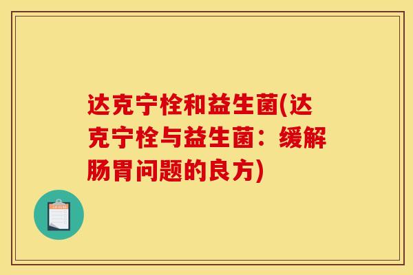 达克宁栓和益生菌(达克宁栓与益生菌：缓解肠胃问题的良方)