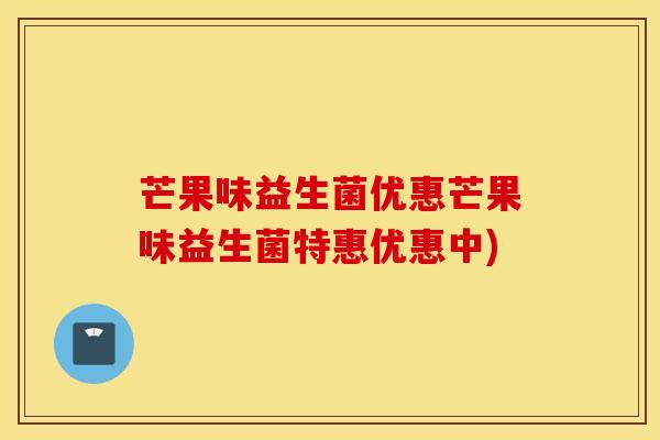芒果味益生菌优惠芒果味益生菌特惠优惠中)