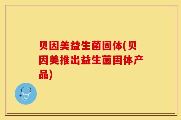 贝因美益生菌固体(贝因美推出益生菌固体产品)