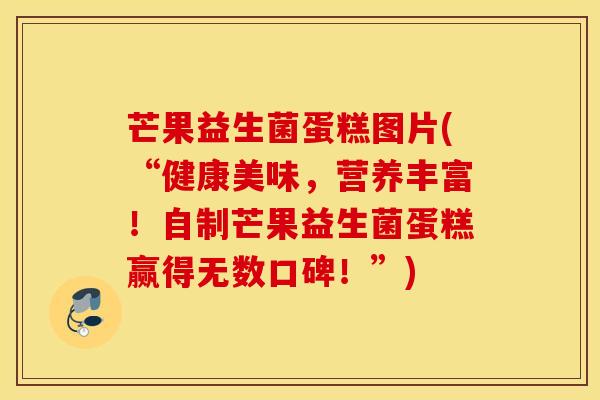 芒果益生菌蛋糕图片(“健康美味，营养丰富！自制芒果益生菌蛋糕赢得无数口碑！”)