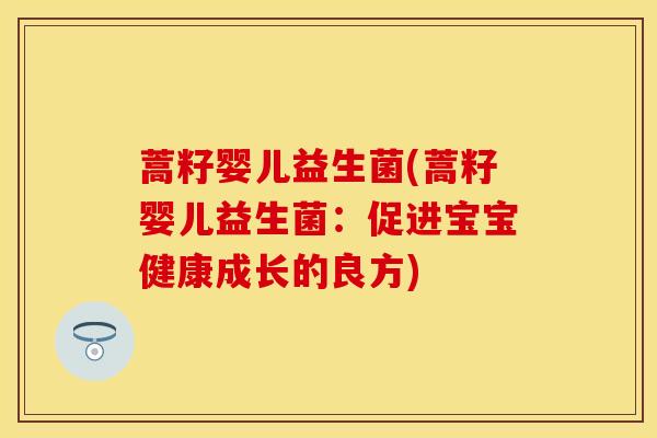 蒿籽婴儿益生菌(蒿籽婴儿益生菌：促进宝宝健康成长的良方)