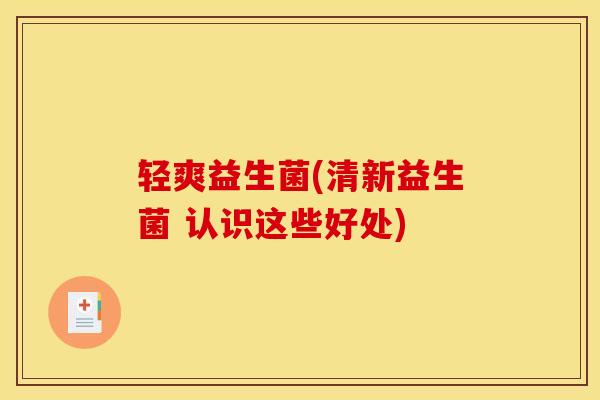 轻爽益生菌(清新益生菌 认识这些好处)