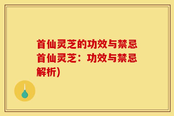 首仙灵芝的功效与禁忌首仙灵芝：功效与禁忌解析)