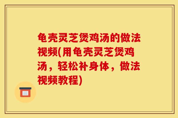 龟壳灵芝煲鸡汤的做法视频(用龟壳灵芝煲鸡汤，轻松补身体，做法视频教程)
