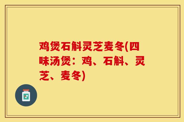 鸡煲石斛灵芝麦冬(四味汤煲：鸡、石斛、灵芝、麦冬)