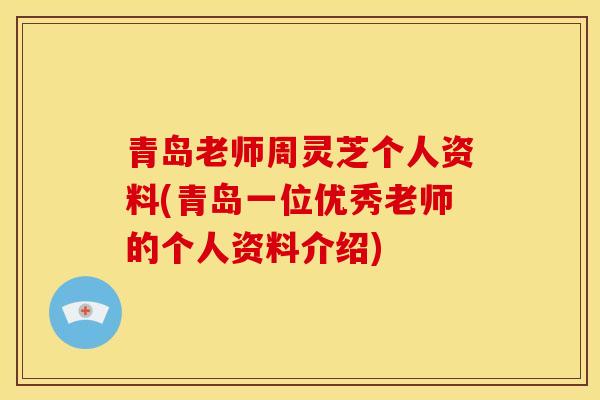 青岛老师周灵芝个人资料(青岛一位优秀老师的个人资料介绍)
