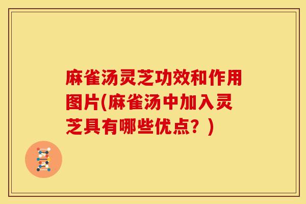麻雀汤灵芝功效和作用图片(麻雀汤中加入灵芝具有哪些优点？)