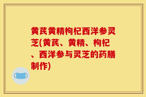 黄芪黄精枸杞西洋参灵芝(黄芪、黄精、枸杞、西洋参与灵芝的药膳制作)