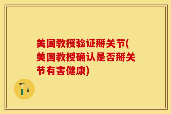 美国教授验证掰关节(美国教授确认是否掰关节有害健康)