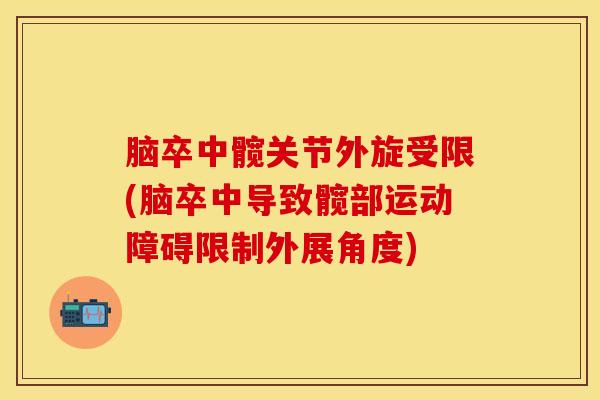脑卒中髋关节外旋受限(脑卒中导致髋部运动障碍限制外展角度)