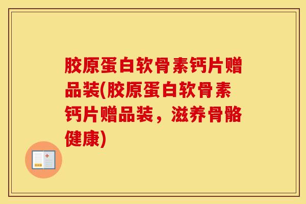 胶原蛋白软骨素钙片赠品装(胶原蛋白软骨素钙片赠品装，滋养骨骼健康)