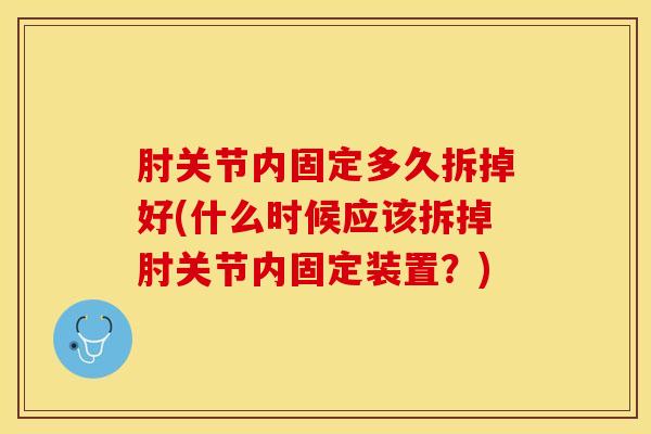 肘关节内固定多久拆掉好(什么时候应该拆掉肘关节内固定装置？)