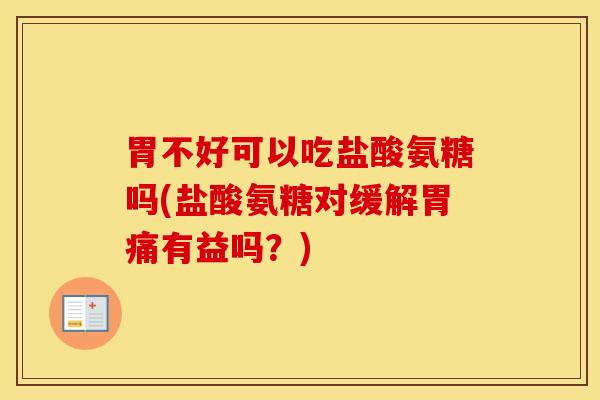 胃不好可以吃盐酸氨糖吗(盐酸氨糖对缓解胃痛有益吗？)