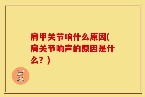 肩甲关节响什么原因(肩关节响声的原因是什么？)