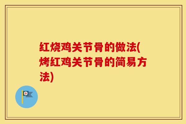 红烧鸡关节骨的做法(烤红鸡关节骨的简易方法)