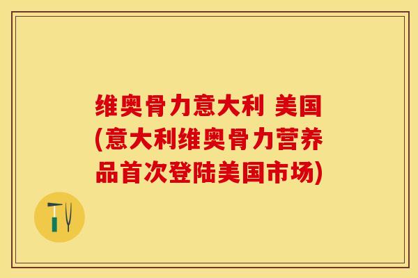 维奥骨力意大利 美国(意大利维奥骨力营养品首次登陆美国市场)