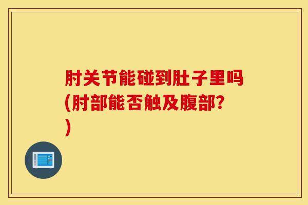 肘关节能碰到肚子里吗(肘部能否触及腹部？)