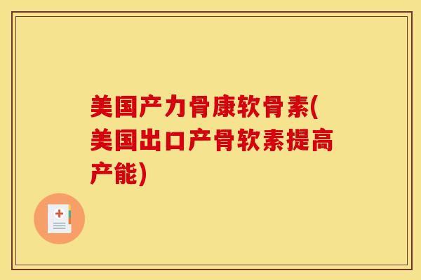 美国产力骨康软骨素(美国出口产骨软素提高产能)