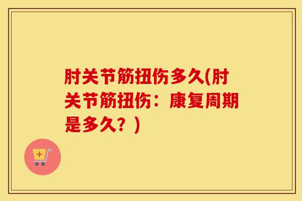 肘关节筋扭伤多久(肘关节筋扭伤：康复周期是多久？)