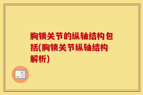 胸锁关节的纵轴结构包括(胸锁关节纵轴结构解析)