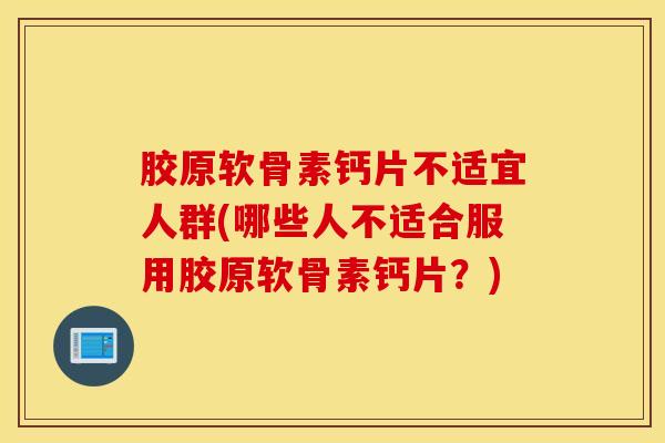 胶原软骨素钙片不适宜人群(哪些人不适合服用胶原软骨素钙片？)