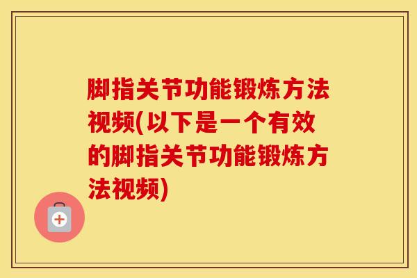 脚指关节功能锻炼方法视频(以下是一个有效的脚指关节功能锻炼方法视频)