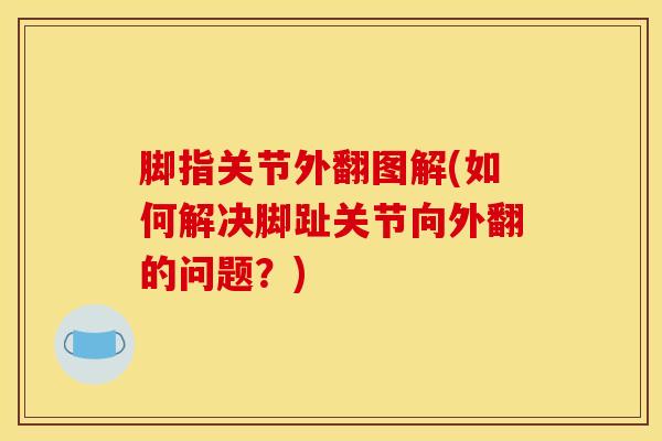 脚指关节外翻图解(如何解决脚趾关节向外翻的问题？)