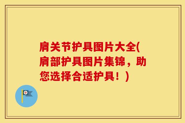 肩关节护具图片大全(肩部护具图片集锦，助您选择合适护具！)