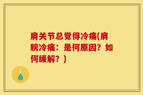 肩关节总觉得冷痛(肩膀冷痛：是何原因？如何缓解？)