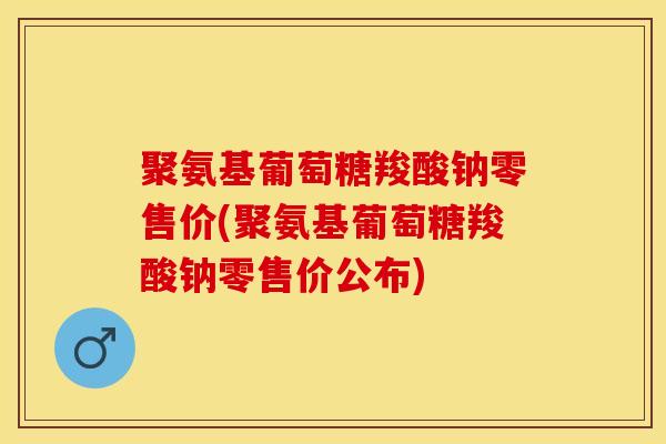 聚氨基葡萄糖羧酸钠零售价(聚氨基葡萄糖羧酸钠零售价公布)