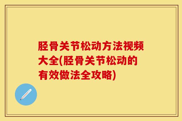 胫骨关节松动方法视频大全(胫骨关节松动的有效做法全攻略)