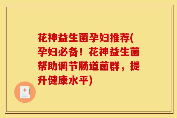 花神益生菌孕妇推荐(孕妇必备！花神益生菌帮助调节肠道菌群，提升健康水平)