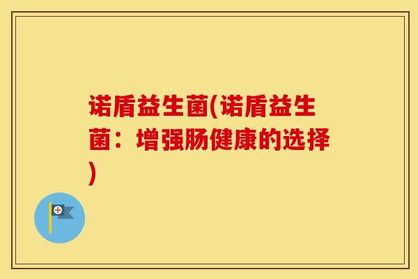 诺盾益生菌(诺盾益生菌：增强肠健康的选择)