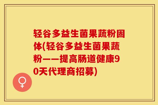 轻谷多益生菌果蔬粉固体(轻谷多益生菌果蔬粉——提高肠道健康90天代理商招募)