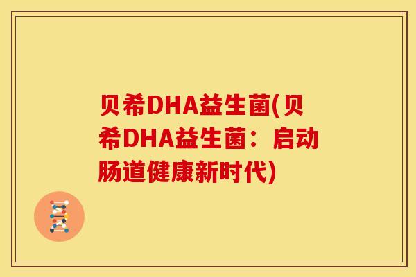 贝希DHA益生菌(贝希DHA益生菌：启动肠道健康新时代)