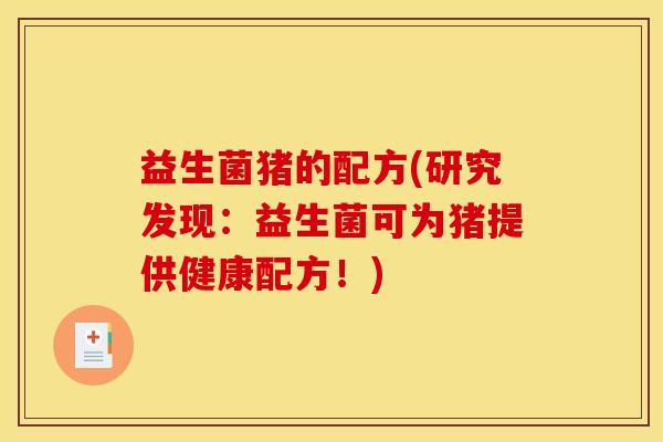 益生菌猪的配方(研究发现：益生菌可为猪提供健康配方！)