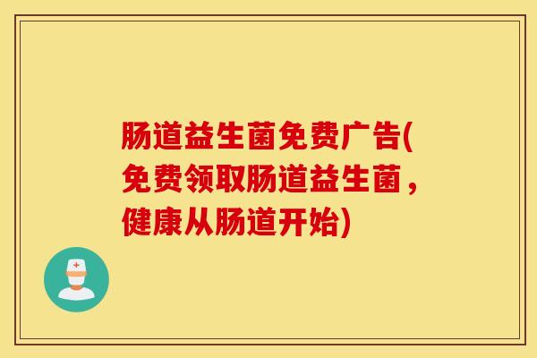 肠道益生菌免费广告(免费领取肠道益生菌，健康从肠道开始)