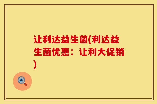 让利达益生菌(利达益生菌优惠：让利大促销)