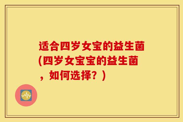 适合四岁女宝的益生菌(四岁女宝宝的益生菌，如何选择？)